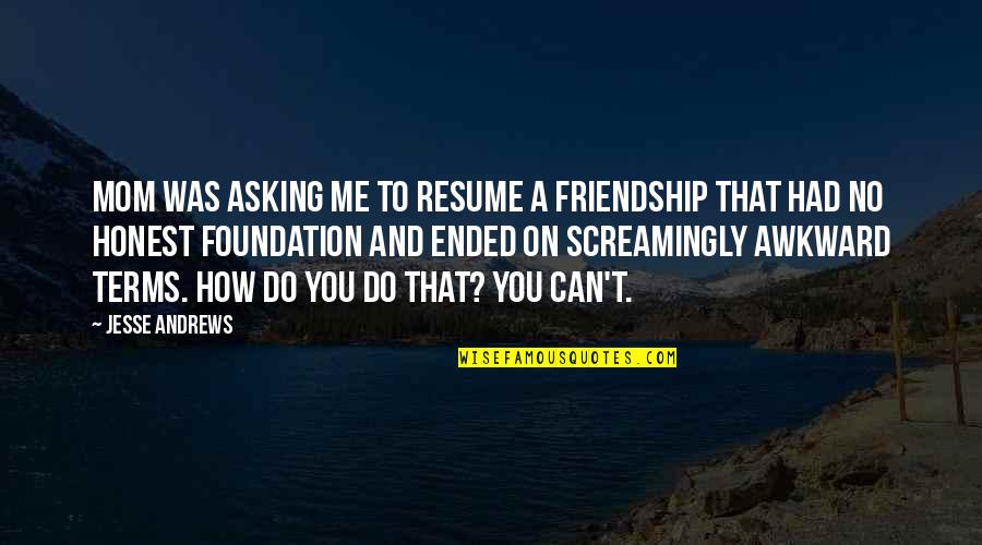 Don't Be Afraid To Say What You Feel Quotes By Jesse Andrews: Mom was asking me to resume a friendship