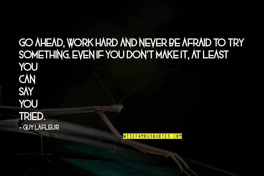 Don't Be Afraid To Try Quotes By Guy Lafleur: Go ahead, work hard and never be afraid