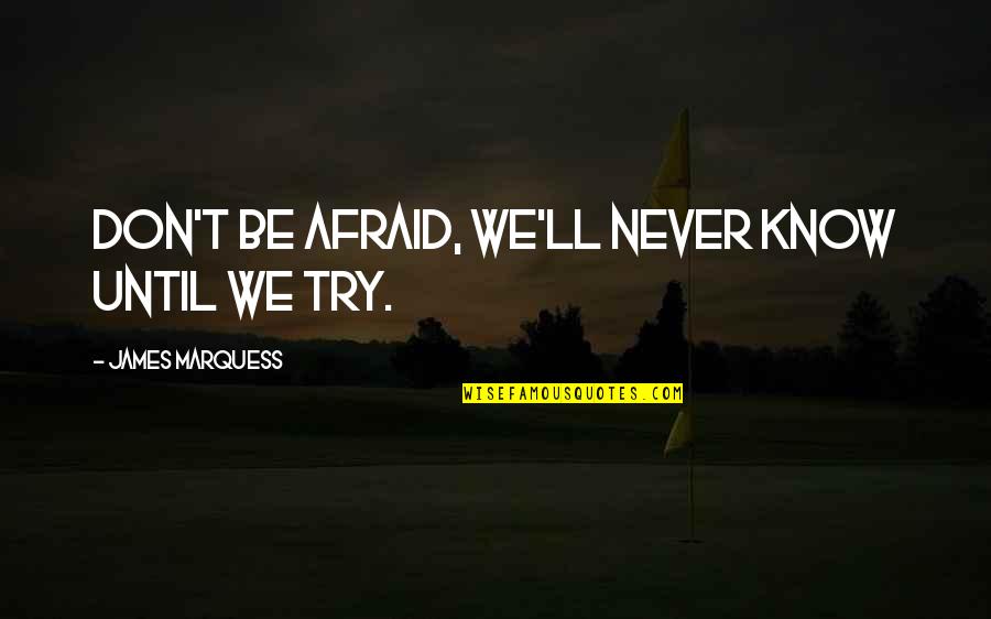 Don't Be Afraid To Try Quotes By James Marquess: Don't be afraid, we'll never know until we