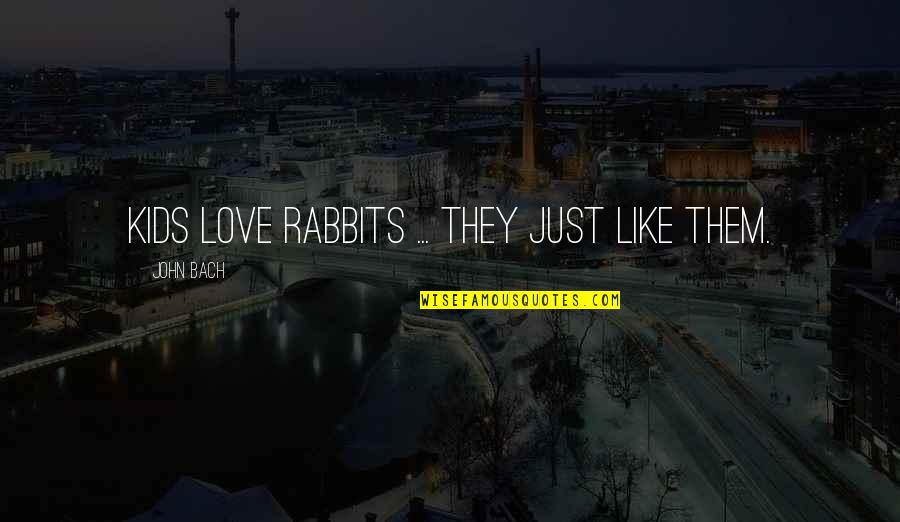 Dont Be Artificial Quotes By John Bach: Kids love rabbits ... they just like them.