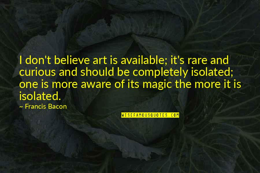 Don't Be Available Quotes By Francis Bacon: I don't believe art is available; it's rare