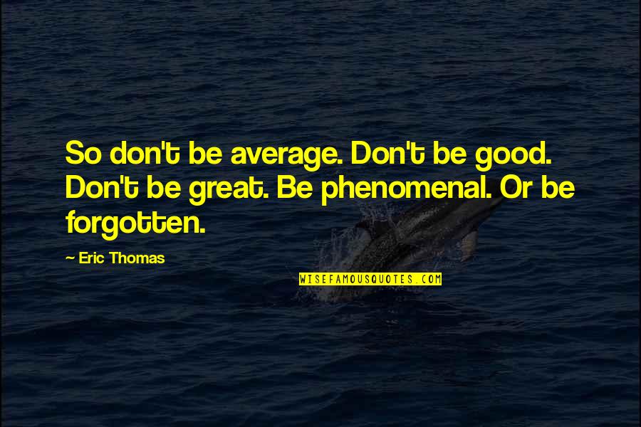 Don't Be Average Quotes By Eric Thomas: So don't be average. Don't be good. Don't