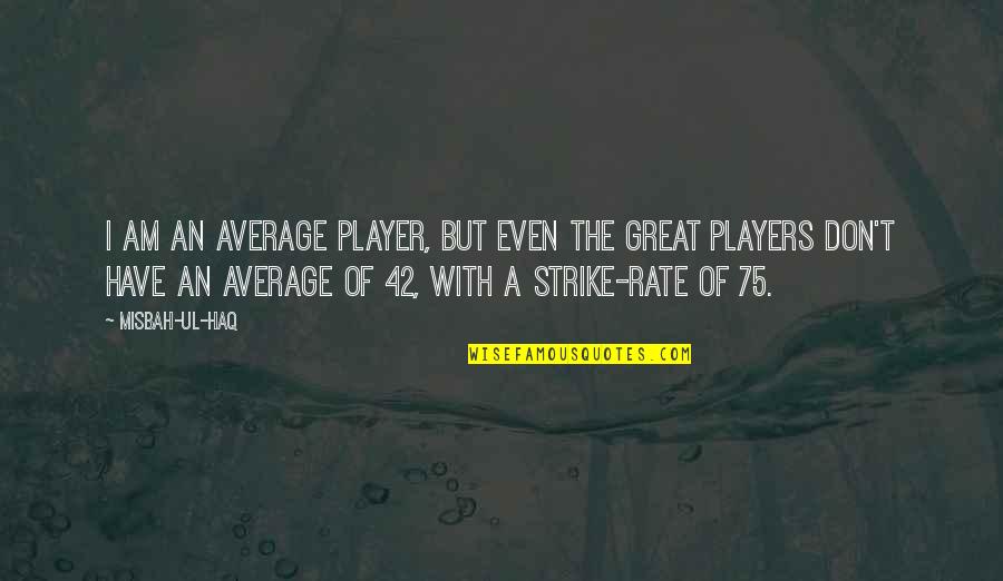 Don't Be Average Quotes By Misbah-ul-Haq: I am an average player, but even the