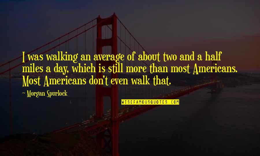 Don't Be Average Quotes By Morgan Spurlock: I was walking an average of about two