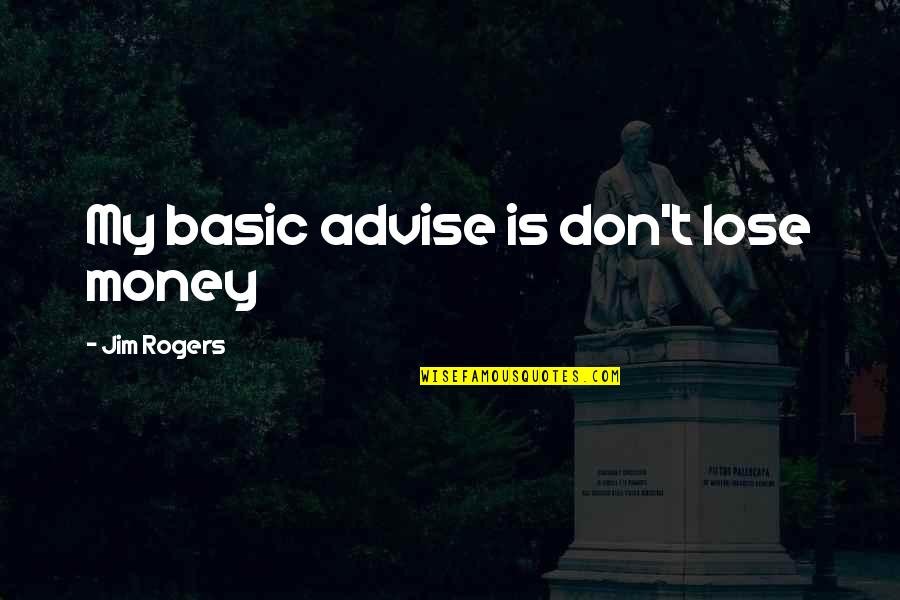 Don't Be Basic Quotes By Jim Rogers: My basic advise is don't lose money