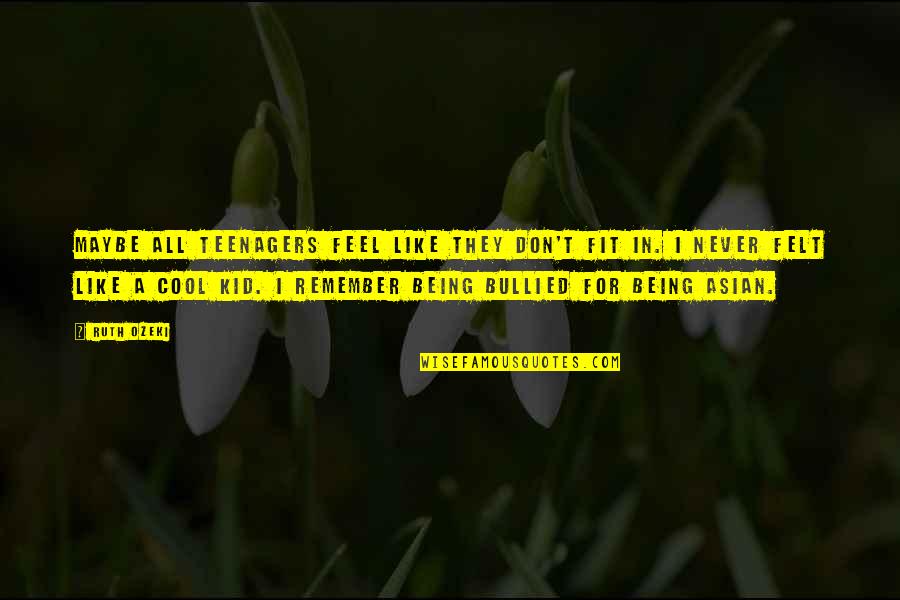 Don't Be Bullied Quotes By Ruth Ozeki: Maybe all teenagers feel like they don't fit Don't Be Bullied Quotes By Ruth Ozeki: Maybe all teenagers feel like they don't fit