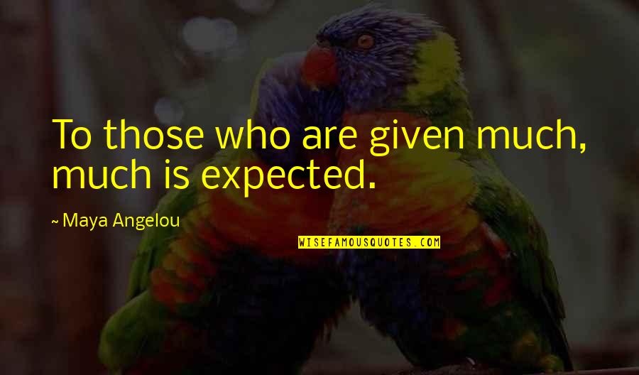 Dont Be Emotional Fool Quotes By Maya Angelou: To those who are given much, much is Dont Be Emotional Fool Quotes By Maya Angelou: To those who are given much, much is