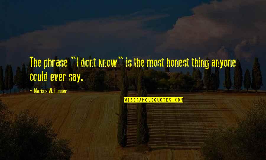 Dont Be Honest Quotes By Markus W. Lunner: The phrase "I dont know" is the most