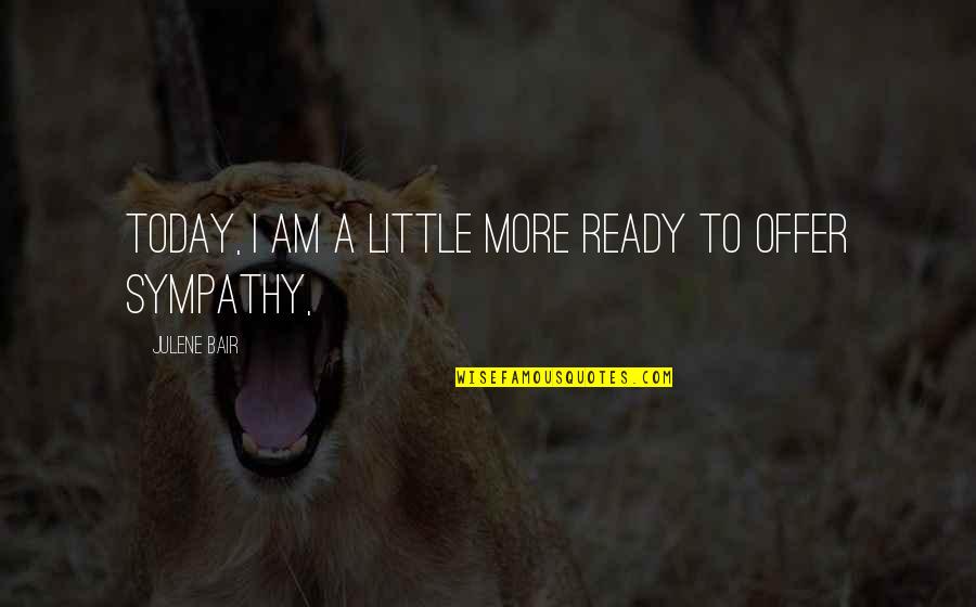 Don't Be Influenced By Others Quotes By Julene Bair: Today, I am a little more ready to