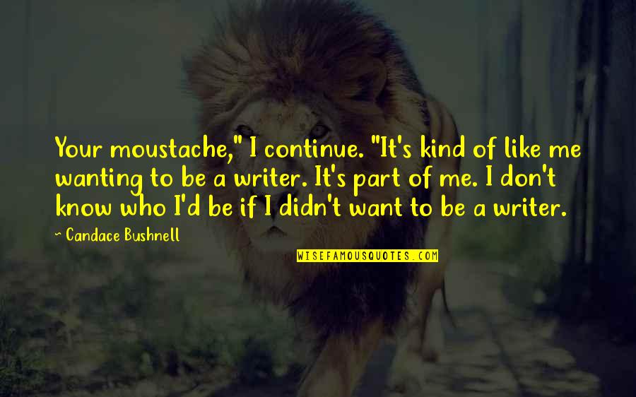 Don't Be Kind Quotes By Candace Bushnell: Your moustache," I continue. "It's kind of like