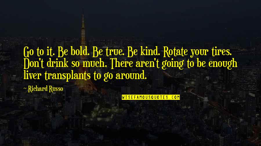Don't Be Kind Quotes By Richard Russo: Go to it. Be bold. Be true. Be