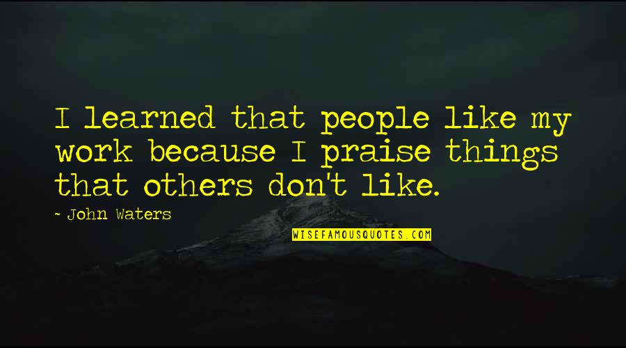 Don't Be Like Others Quotes By John Waters: I learned that people like my work because