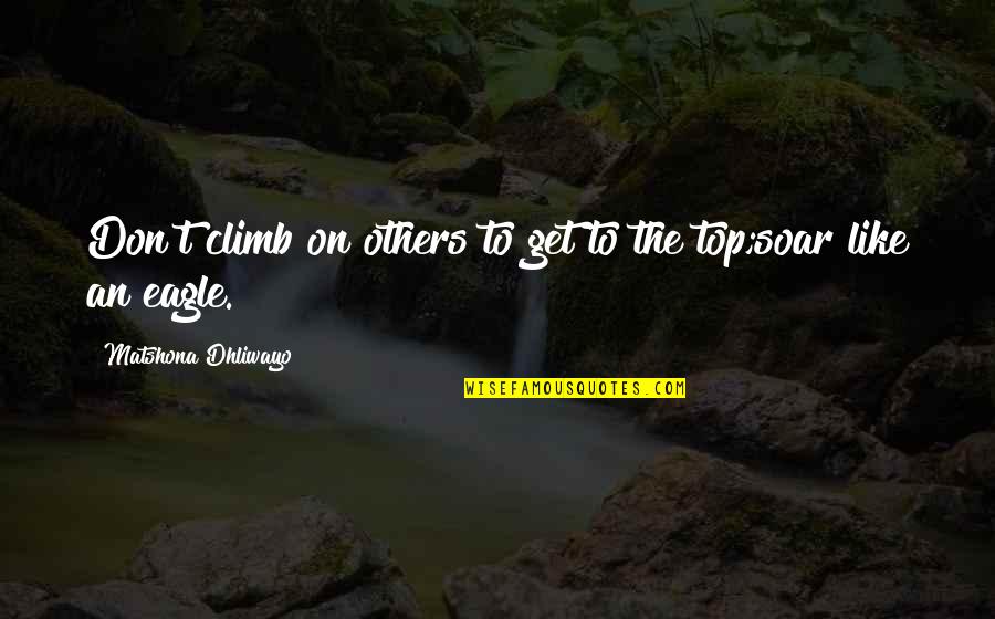 Don't Be Like Others Quotes By Matshona Dhliwayo: Don't climb on others to get to the
