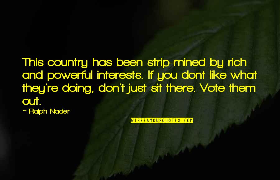 Dont Be Like Quotes By Ralph Nader: This country has been strip-mined by rich and