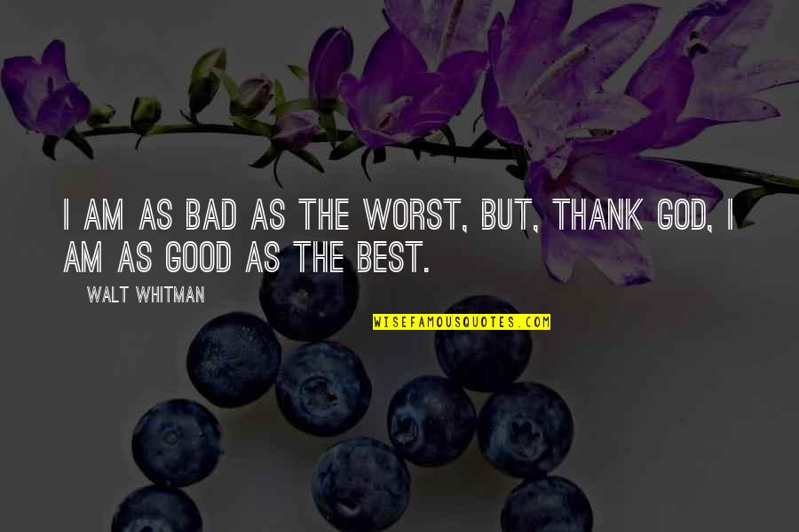 Dont Be Mad At The World Quotes By Walt Whitman: I am as bad as the worst, but,