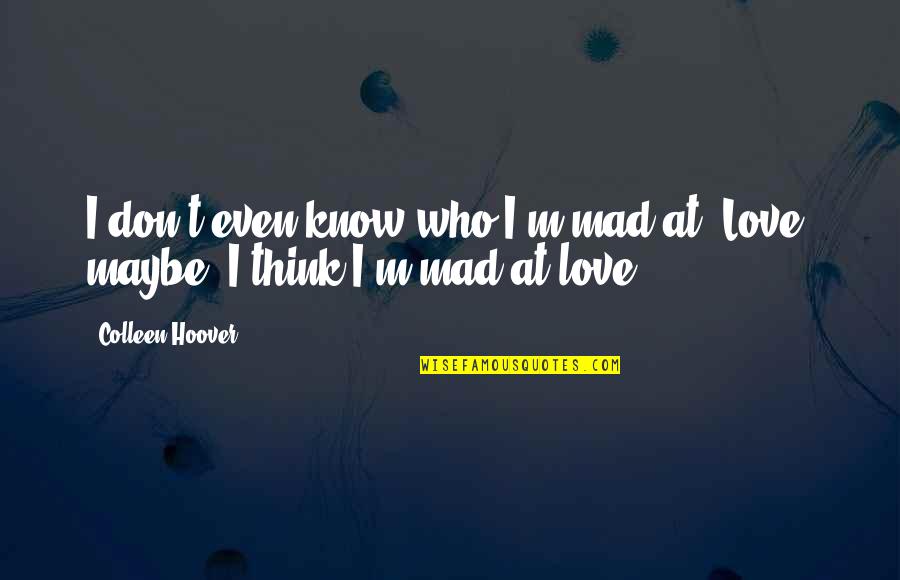 Don't Be Mad I Love You Quotes By Colleen Hoover: I don't even know who I'm mad at.