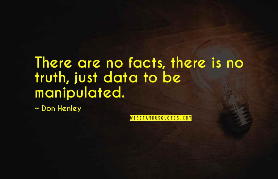 Don't Be Manipulated Quotes By Don Henley: There are no facts, there is no truth,