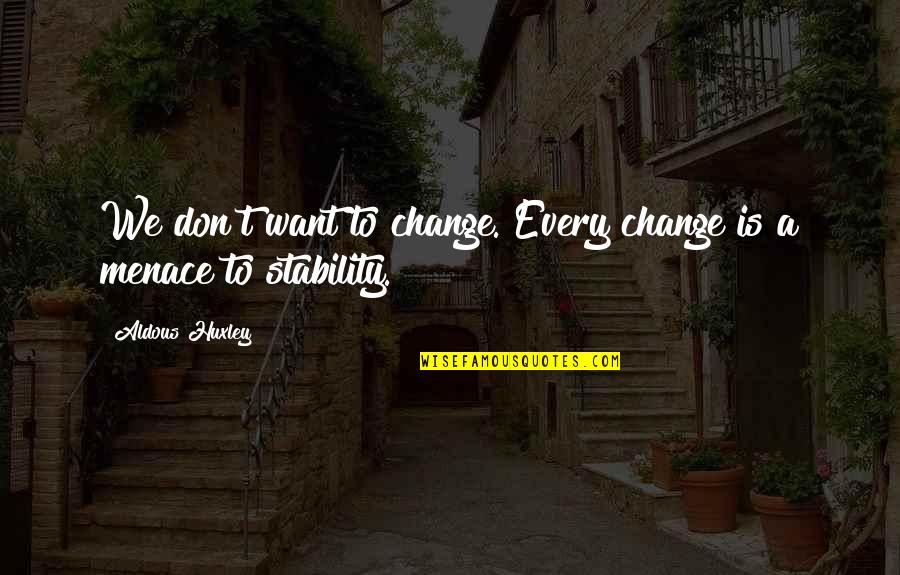 Don't Be Menace Quotes By Aldous Huxley: We don't want to change. Every change is