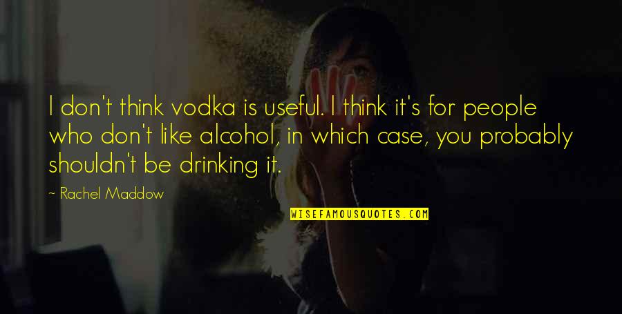 Don't Be Resentful Quotes By Rachel Maddow: I don't think vodka is useful. I think