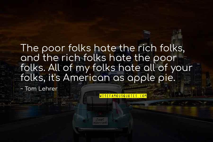 Don't Be Resentful Quotes By Tom Lehrer: The poor folks hate the rich folks, and