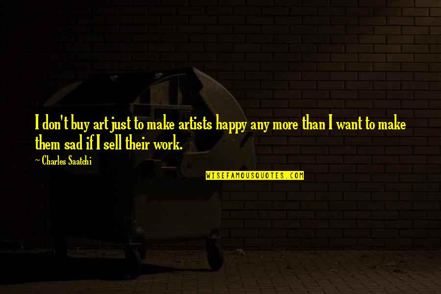 Don't Be Sad Be Happy Quotes By Charles Saatchi: I don't buy art just to make artists