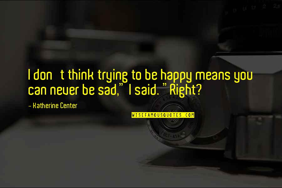 Don't Be Sad Be Happy Quotes By Katherine Center: I don't think trying to be happy means