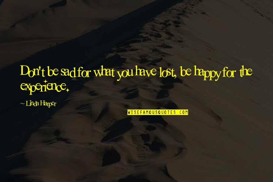 Don't Be Sad Be Happy Quotes By Linda Harper: Don't be sad for what you have lost,