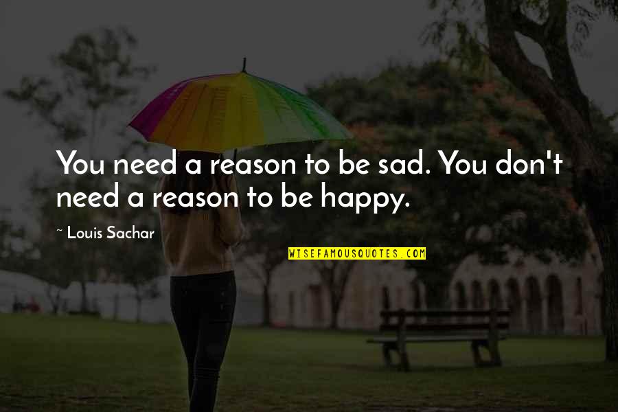 Don't Be Sad Be Happy Quotes By Louis Sachar: You need a reason to be sad. You
