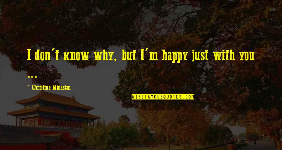 Don't Be Sad I Love You Quotes By Christine Minasian: I don't know why, but I'm happy just