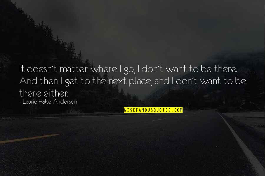 Don't Be Sad I Love You Quotes By Laurie Halse Anderson: It doesn't matter where I go, I don't