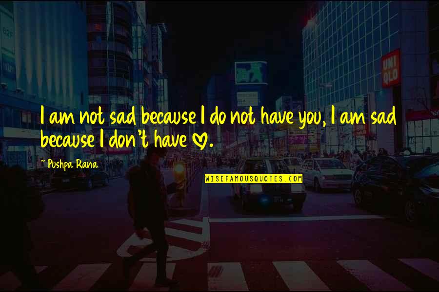 Don't Be Sad I Love You Quotes By Pushpa Rana: I am not sad because I do not