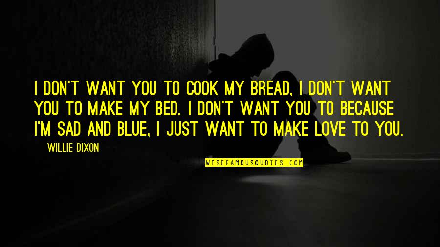 Don't Be Sad I Love You Quotes By Willie Dixon: I don't want you to cook my bread,