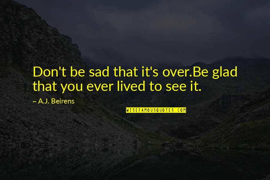 Don't Be Sad Quotes By A.J. Beirens: Don't be sad that it's over.Be glad that