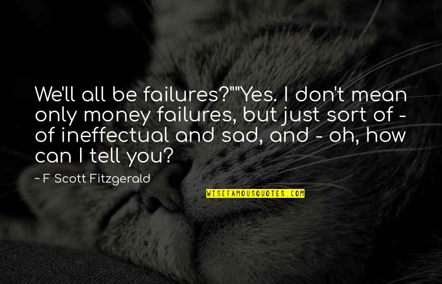 Don't Be Sad Quotes By F Scott Fitzgerald: We'll all be failures?""Yes. I don't mean only