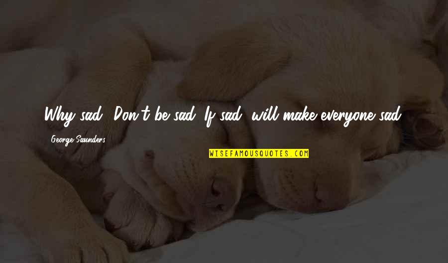 Don't Be Sad Quotes By George Saunders: Why sad? Don't be sad. If sad, will