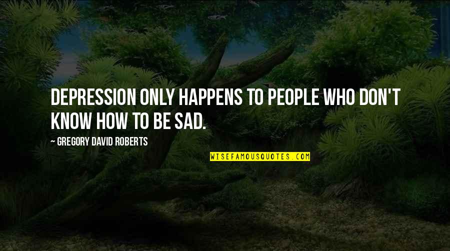 Don't Be Sad Quotes By Gregory David Roberts: Depression only happens to people who don't know