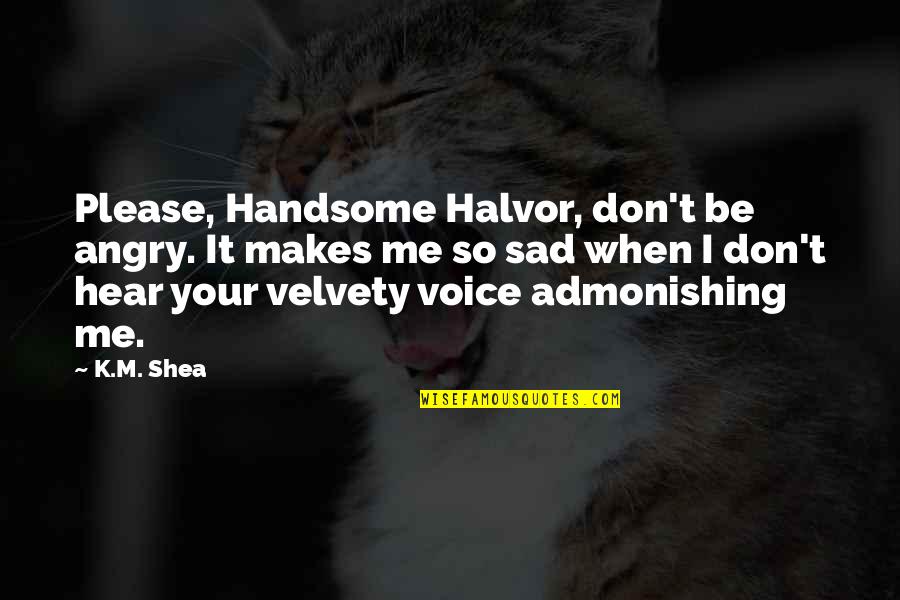 Don't Be Sad Quotes By K.M. Shea: Please, Handsome Halvor, don't be angry. It makes