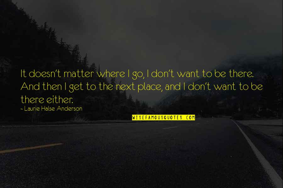 Don't Be Sad Quotes By Laurie Halse Anderson: It doesn't matter where I go, I don't