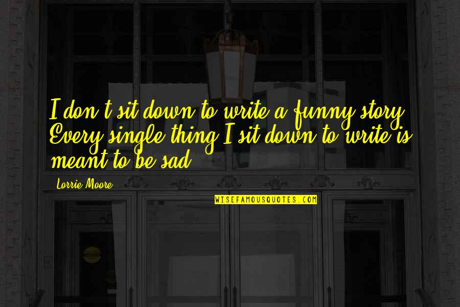Don't Be Sad Quotes By Lorrie Moore: I don't sit down to write a funny