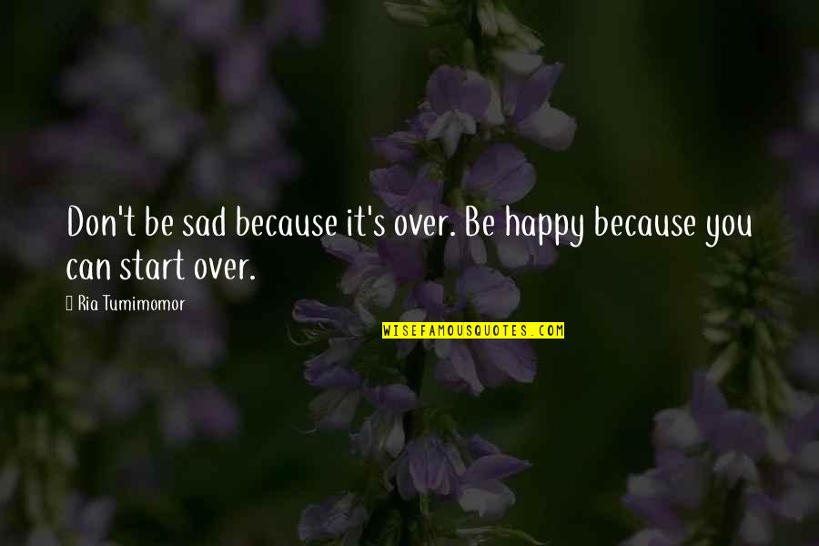 Don't Be Sad Quotes By Ria Tumimomor: Don't be sad because it's over. Be happy