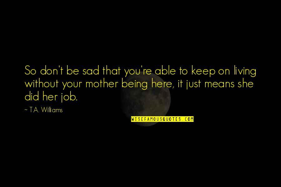Don't Be Sad Quotes By T.A. Williams: So don't be sad that you're able to