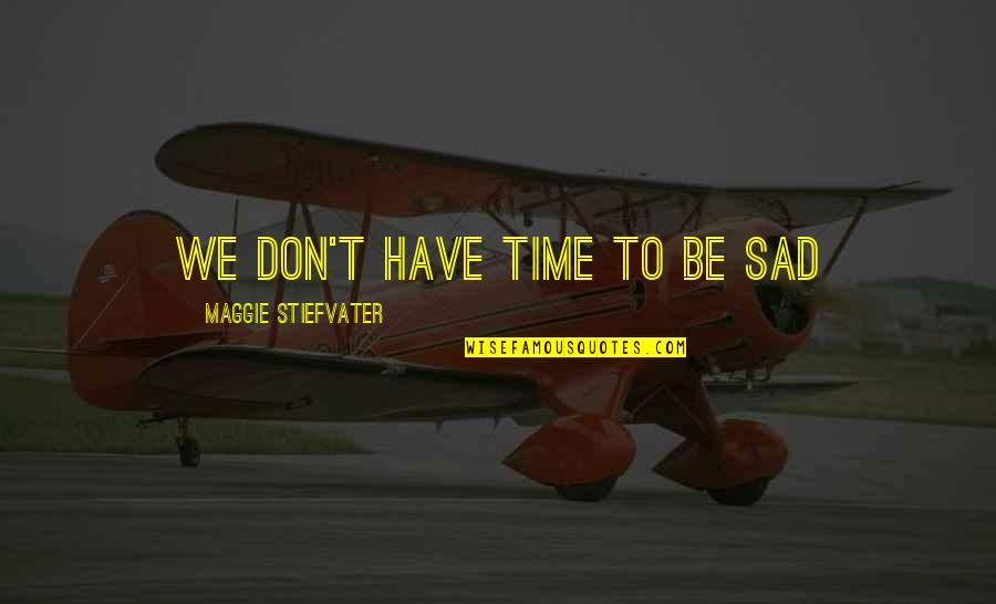 Don't Be Sad That It's Over Quotes By Maggie Stiefvater: We don't have time to be sad