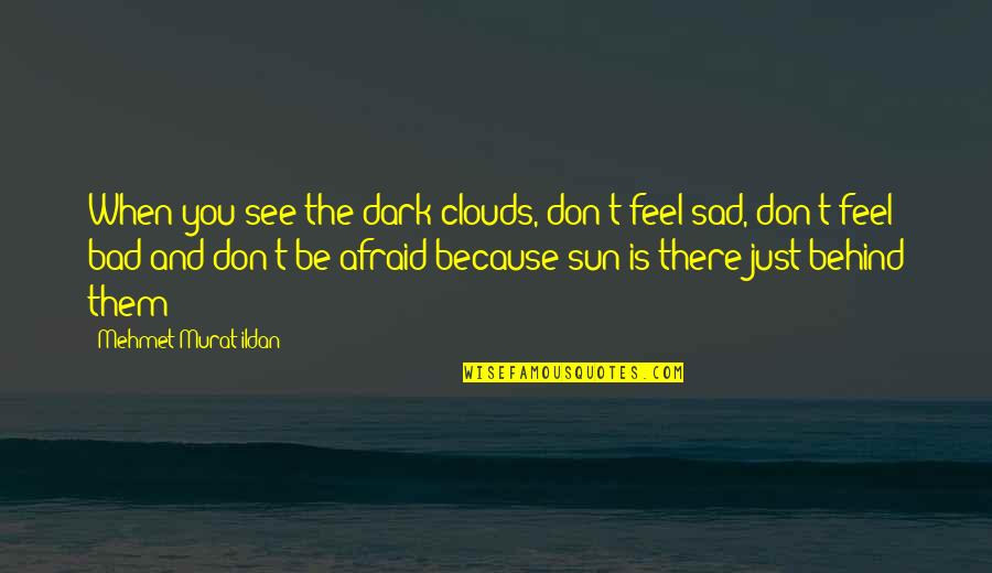 Don't Be Sad That It's Over Quotes By Mehmet Murat Ildan: When you see the dark clouds, don't feel