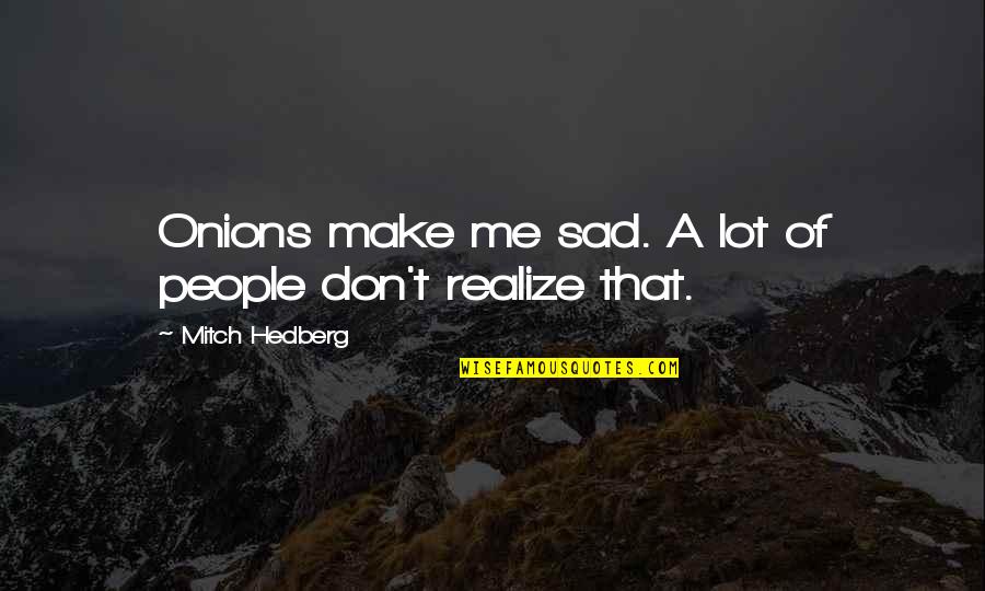 Don't Be Sad That It's Over Quotes By Mitch Hedberg: Onions make me sad. A lot of people