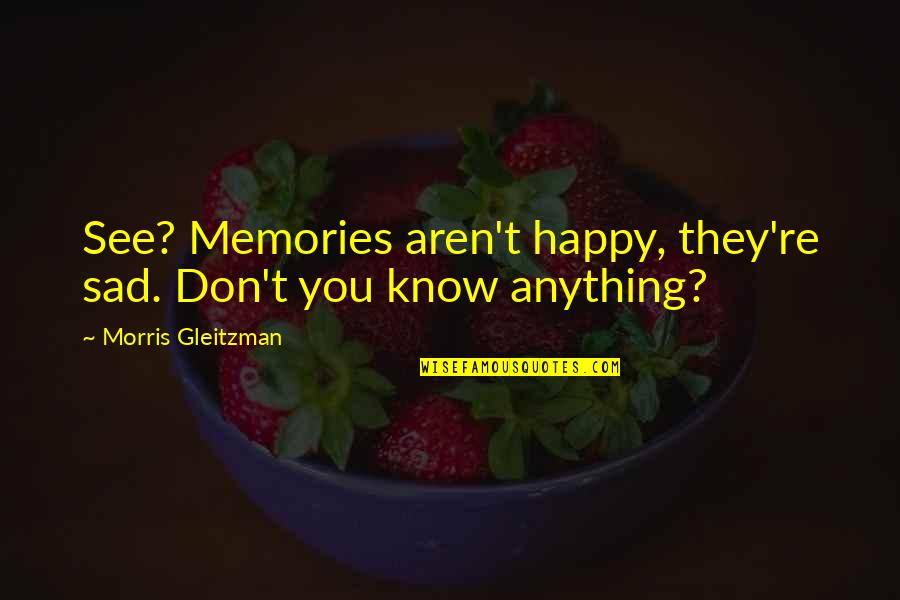 Don't Be Sad That It's Over Quotes By Morris Gleitzman: See? Memories aren't happy, they're sad. Don't you