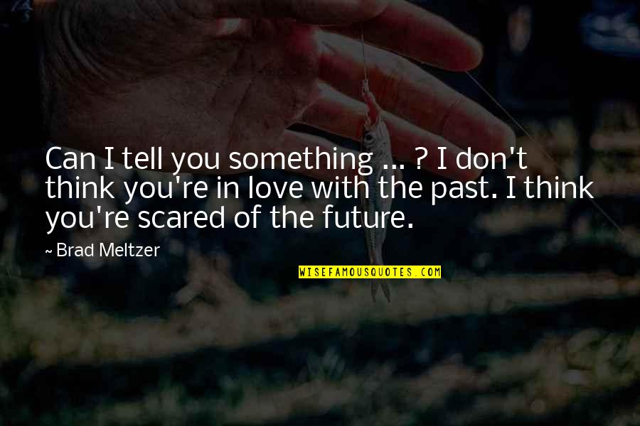 Don't Be Scared Love Quotes By Brad Meltzer: Can I tell you something ... ? I Don't Be Scared Love Quotes By Brad Meltzer: Can I tell you something ... ? I