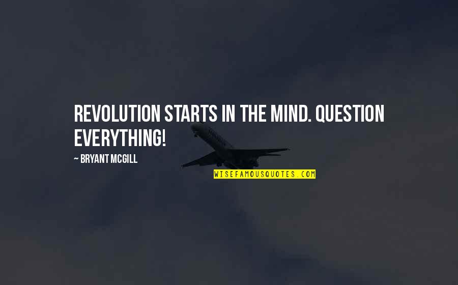 Don't Be Scared Love Quotes By Bryant McGill: Revolution starts in the mind. Question Everything! Don't Be Scared Love Quotes By Bryant McGill: Revolution starts in the mind. Question Everything!