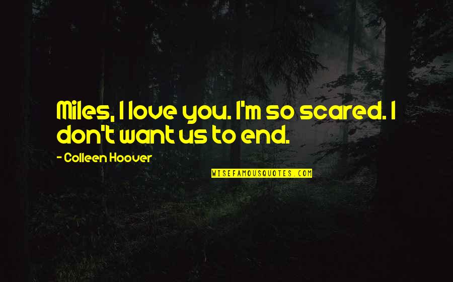 Don't Be Scared Love Quotes By Colleen Hoover: Miles, I love you. I'm so scared. I Don't Be Scared Love Quotes By Colleen Hoover: Miles, I love you. I'm so scared. I