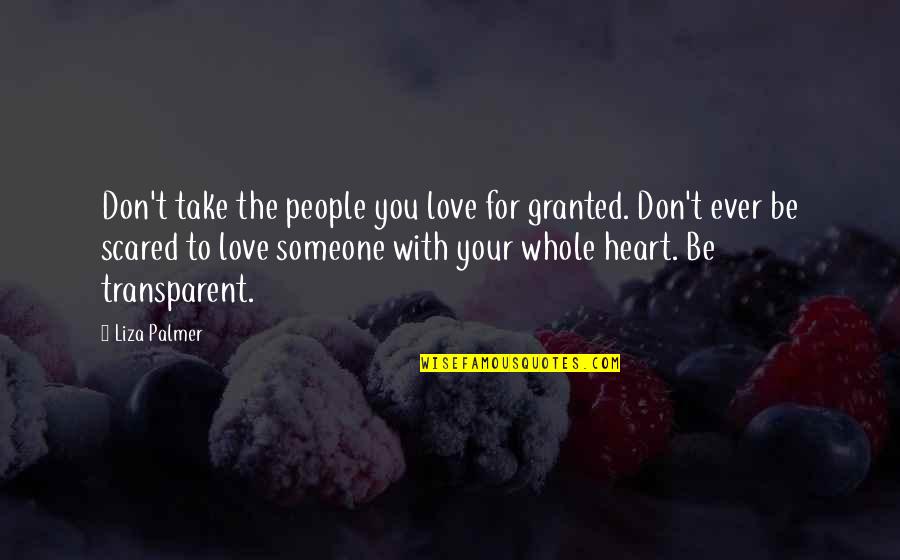 Don't Be Scared Love Quotes By Liza Palmer: Don't take the people you love for granted. Don't Be Scared Love Quotes By Liza Palmer: Don't take the people you love for granted.