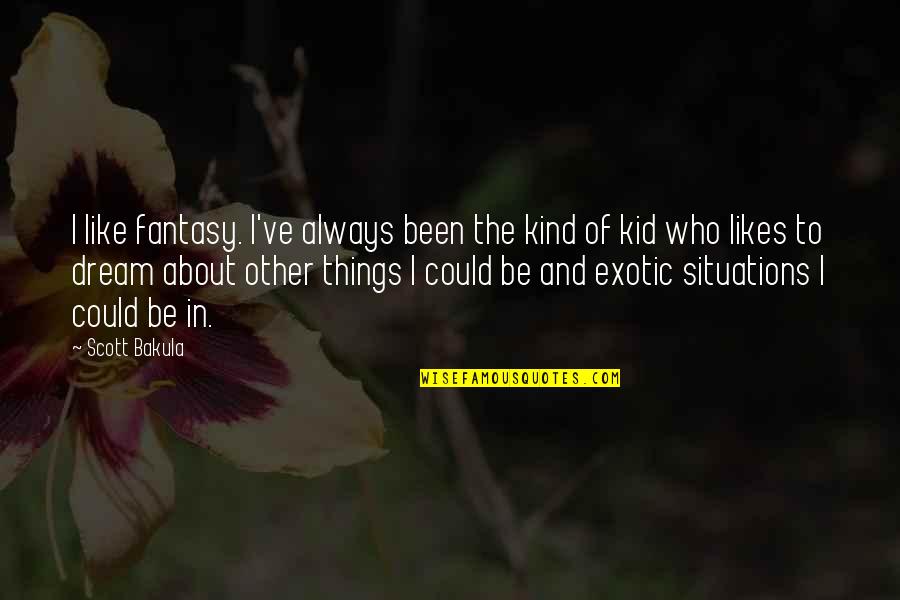 Don't Be Scared Love Quotes By Scott Bakula: I like fantasy. I've always been the kind Don't Be Scared Love Quotes By Scott Bakula: I like fantasy. I've always been the kind